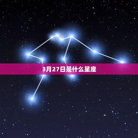 3月27 星座|3月27日出生的星座